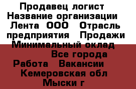 Продавец-логист › Название организации ­ Лента, ООО › Отрасль предприятия ­ Продажи › Минимальный оклад ­ 23 000 - Все города Работа » Вакансии   . Кемеровская обл.,Мыски г.